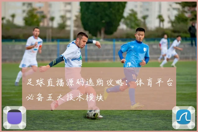 足球直播源码选购攻略：体育平台必备五大技术模块