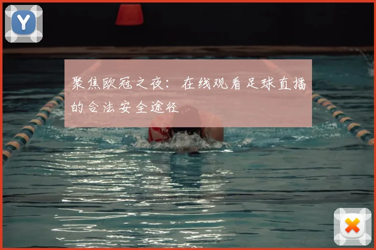 聚焦欧冠之夜:在线观看足球直播的合法安全途径