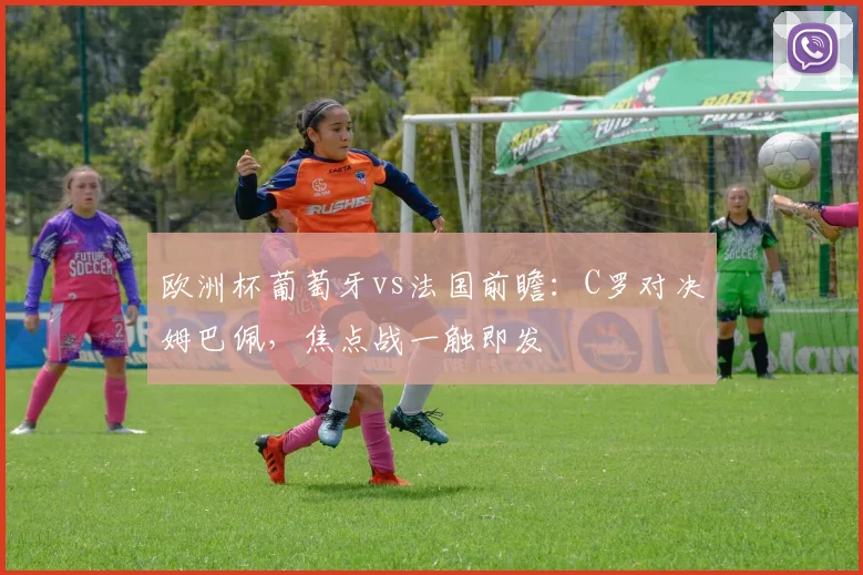 欧洲杯葡萄牙vs法国前瞻：C罗对决姆巴佩，焦点战一触即发