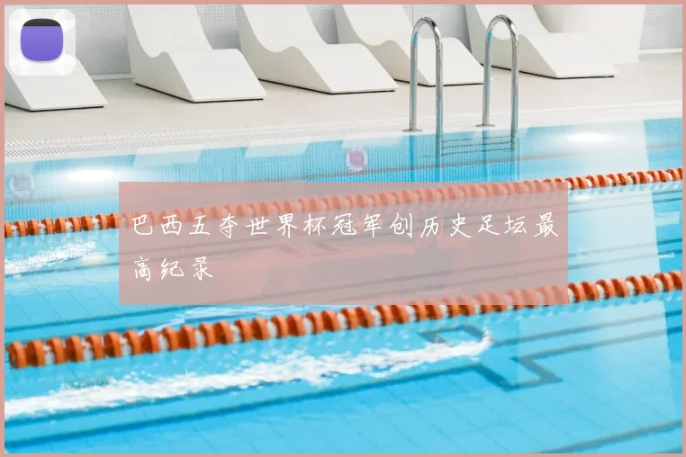 巴西五夺世界杯冠军创历史足坛最高纪录