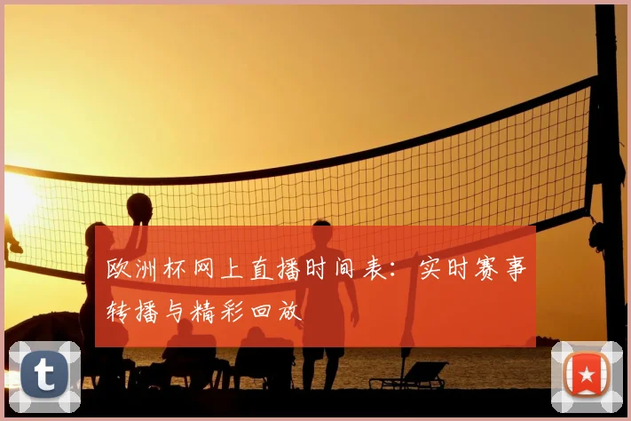 欧洲杯网上直播时间表:实时赛事转播与精彩回放