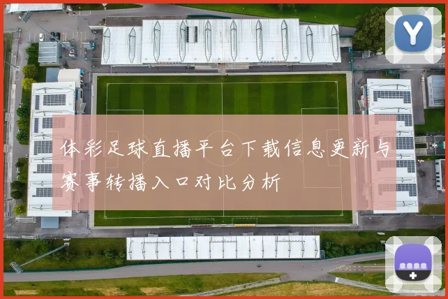 体彩足球直播平台下载信息更新与赛事转播入口对比分析