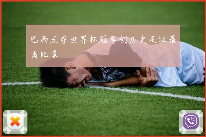 巴西五夺世界杯冠军创历史足坛最高纪录