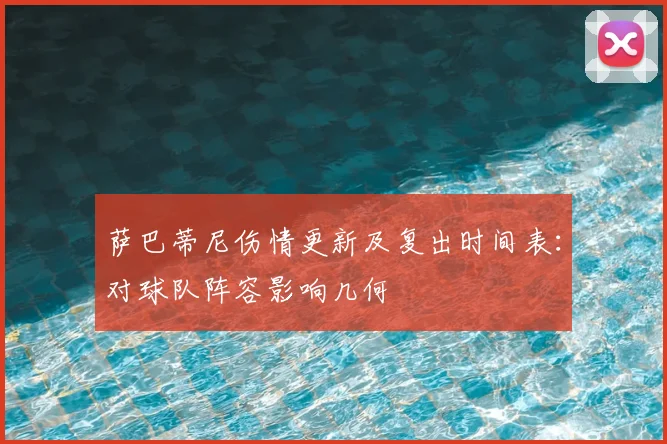 萨巴蒂尼伤情更新及复出时间表:对球队阵容影响几何