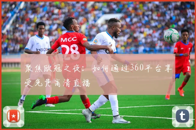 聚焦欧冠之夜：如何通过360平台享受免费高清直播