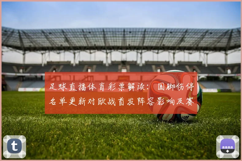 足球直播体育彩票解读:国脚伤停名单更新对欧战首发阵容影响及赛果预测要点