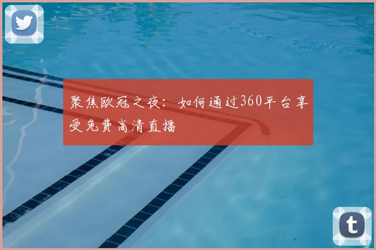 聚焦欧冠之夜:如何通过360平台享受免费高清直播
