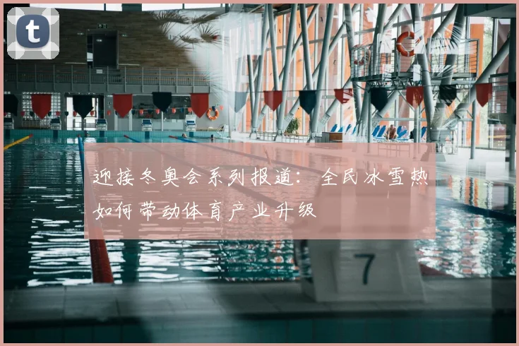 迎接冬奥会系列报道:全民冰雪热如何带动体育产业升级